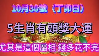 10月30號（丁卯日）這5大生肖有頭獎大運！特別是其中一個屬相，就是乞丐也能翻身發橫財！過上富貴生活！財運 財富 生肖 分享 風水 推薦 [upl. by Eastman]