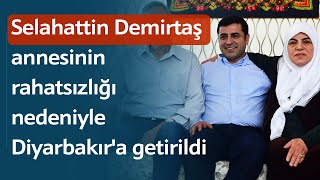 Selahattin Demirtaş annesinin rahatsızlığı nedeniyle Diyarbakıra getirildi [upl. by Aronoh518]