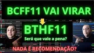 BCFF11 VAI DEIXAR DE EXISTIR BCFF11 VAI VIRAR BTHF11 SERÁ QUE VAI CALER A PENA BCFF11 BTHF11 [upl. by Edra]