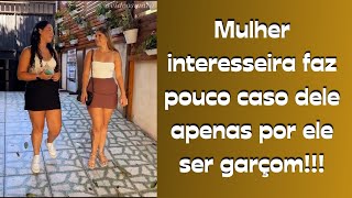 Mulher interesseira faz pouco caso dele apenas por ele ser garçom [upl. by Ocinemod]