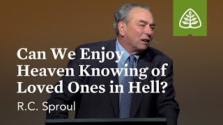 RC Sproul Can We Enjoy Heaven Knowing of Loved Ones in Hell [upl. by Domini]