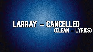 Larray  Cancelled Clean  Lyrics [upl. by Lokcin364]