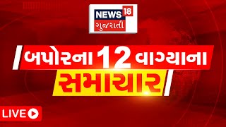 🟠12 PM Gujarati News LIVE  12 વાગ્યાના સૌથી મોટા સમાચાર  Gujarati Samachar  News18 Gujarati [upl. by Russom]