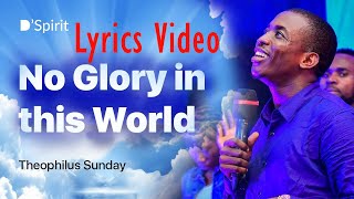 Theophilus Sunday  No Glory In This World  Lyrics video [upl. by Ahtebbat]