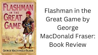 Flashman in the Great Game by George MacDonald Fraser Book Review [upl. by Orin451]