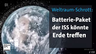 WeltraumSchrott  Batterieblock der ISS könnte Erde treffen  BR24 [upl. by Remoh]