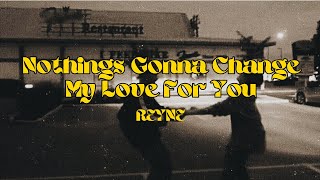 NOTHINGS GONNA CHANGE MY LOVE FOR YOU  REYNE LYRICS [upl. by Enairda]