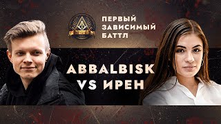 ПЕРВЫЙ ЗАВИСИМЫЙ БАТТЛ ABBALBISK vs ИРЕН  ВНЕТУРНИРНЫЙ БАТТЛ [upl. by Larret]