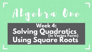 Week 4 Solving Quadratics in Vertex Form Using Square Roots [upl. by Cianca]