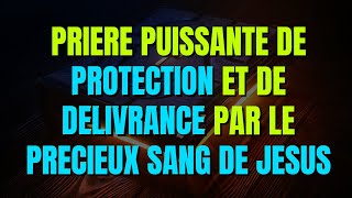 Prière Puissante de Protection et de Délivrance par le Précieux Sang de JésusChrist [upl. by Hynda605]